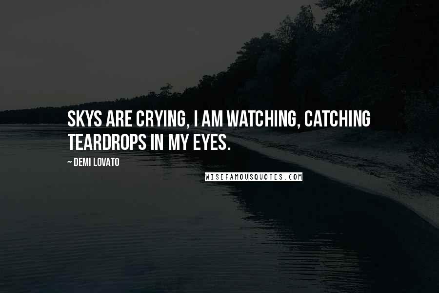 Demi Lovato Quotes: Skys are crying, I am watching, catching teardrops in my eyes.