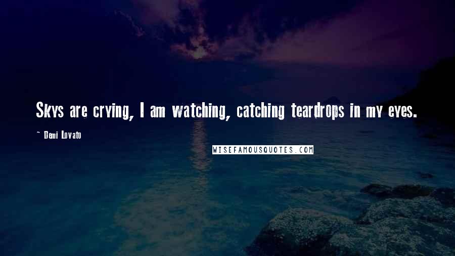 Demi Lovato Quotes: Skys are crying, I am watching, catching teardrops in my eyes.