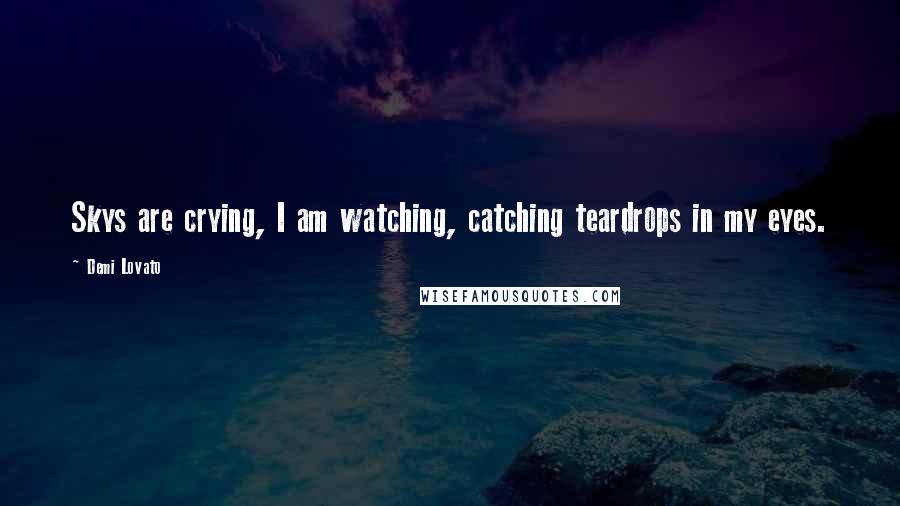 Demi Lovato Quotes: Skys are crying, I am watching, catching teardrops in my eyes.