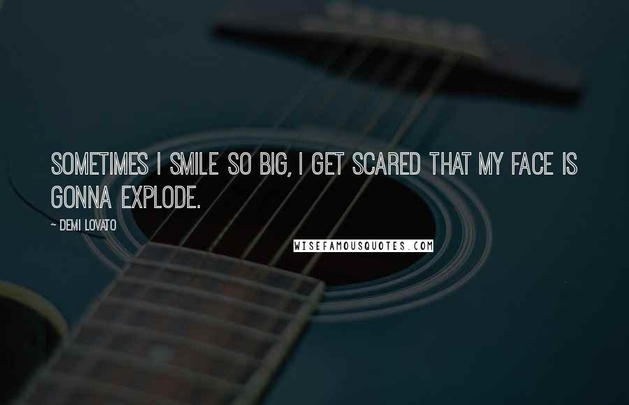 Demi Lovato Quotes: Sometimes I smile so big, I get scared that my face is gonna explode.