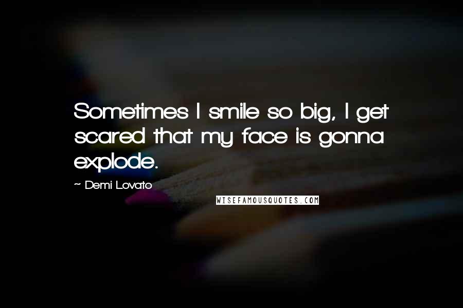 Demi Lovato Quotes: Sometimes I smile so big, I get scared that my face is gonna explode.