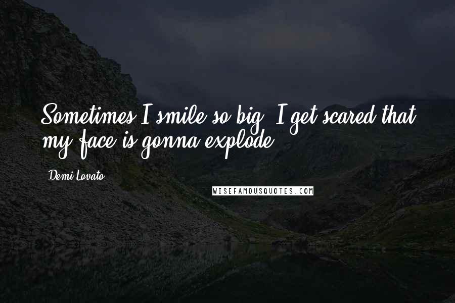 Demi Lovato Quotes: Sometimes I smile so big, I get scared that my face is gonna explode.