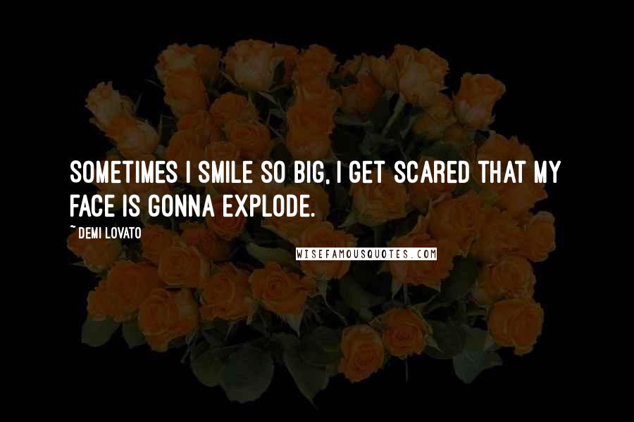 Demi Lovato Quotes: Sometimes I smile so big, I get scared that my face is gonna explode.