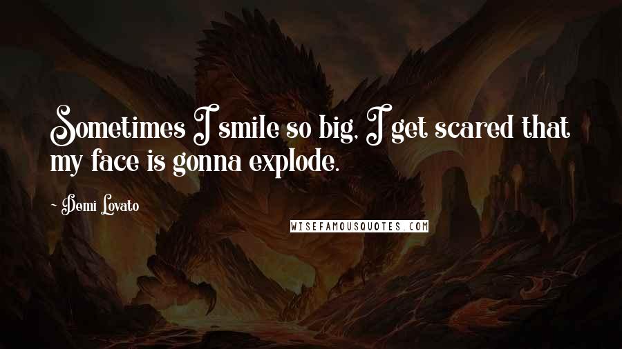 Demi Lovato Quotes: Sometimes I smile so big, I get scared that my face is gonna explode.