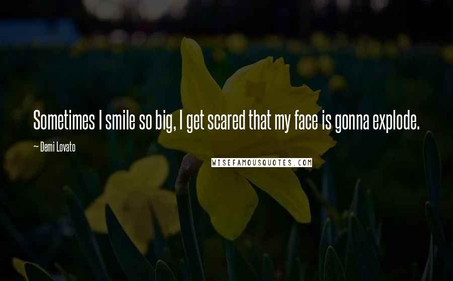 Demi Lovato Quotes: Sometimes I smile so big, I get scared that my face is gonna explode.