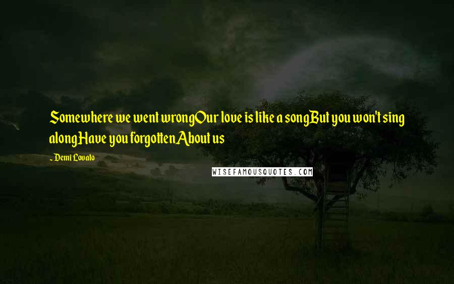 Demi Lovato Quotes: Somewhere we went wrongOur love is like a songBut you won't sing alongHave you forgottenAbout us