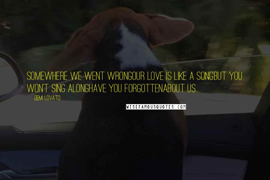 Demi Lovato Quotes: Somewhere we went wrongOur love is like a songBut you won't sing alongHave you forgottenAbout us