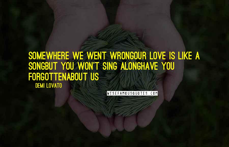 Demi Lovato Quotes: Somewhere we went wrongOur love is like a songBut you won't sing alongHave you forgottenAbout us