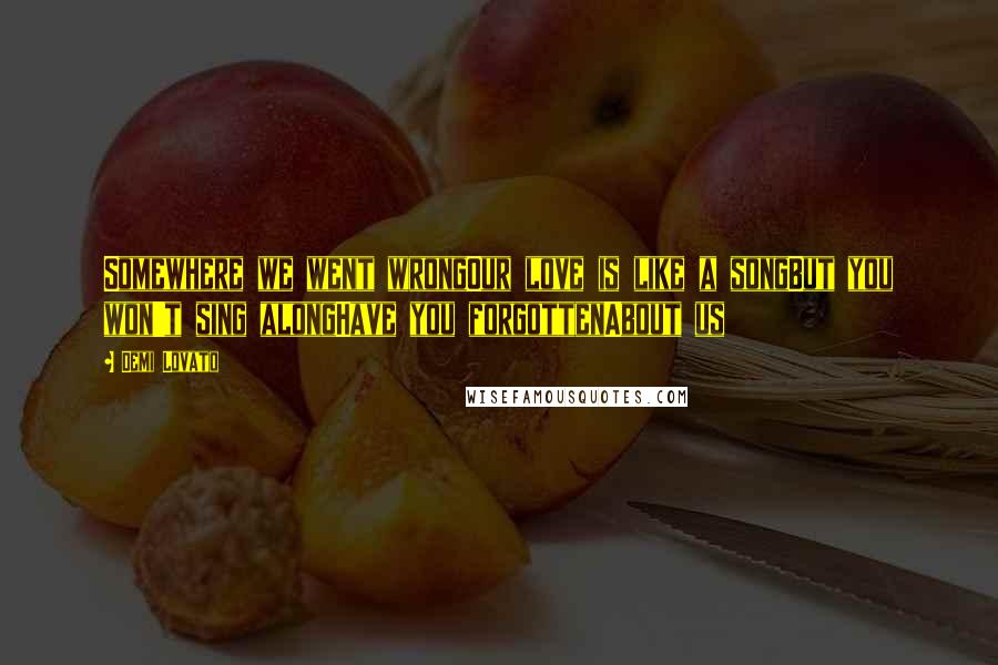 Demi Lovato Quotes: Somewhere we went wrongOur love is like a songBut you won't sing alongHave you forgottenAbout us
