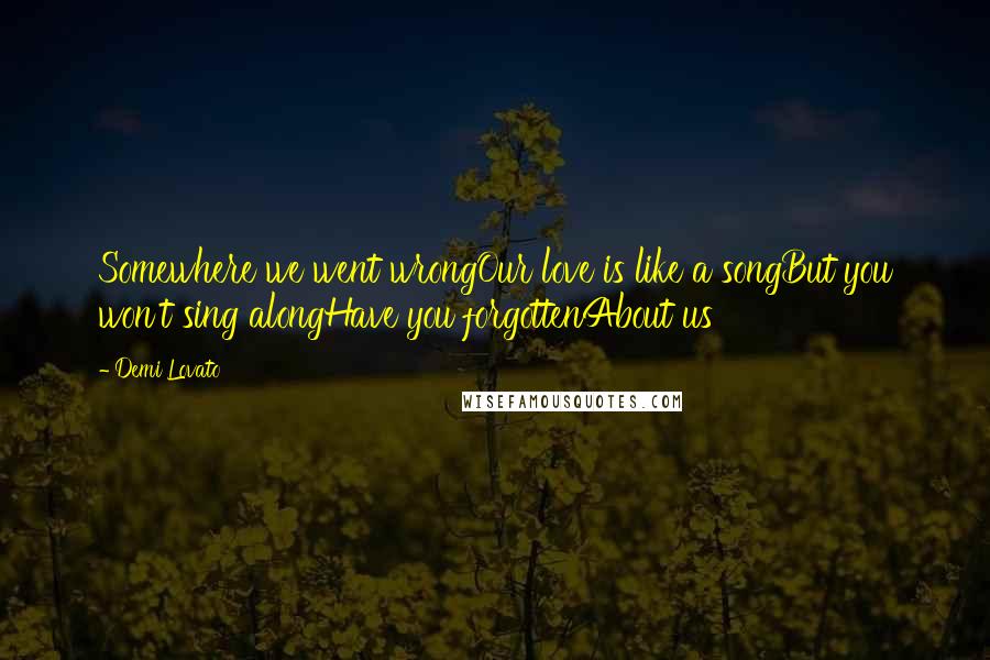 Demi Lovato Quotes: Somewhere we went wrongOur love is like a songBut you won't sing alongHave you forgottenAbout us
