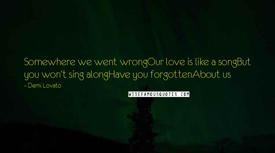 Demi Lovato Quotes: Somewhere we went wrongOur love is like a songBut you won't sing alongHave you forgottenAbout us