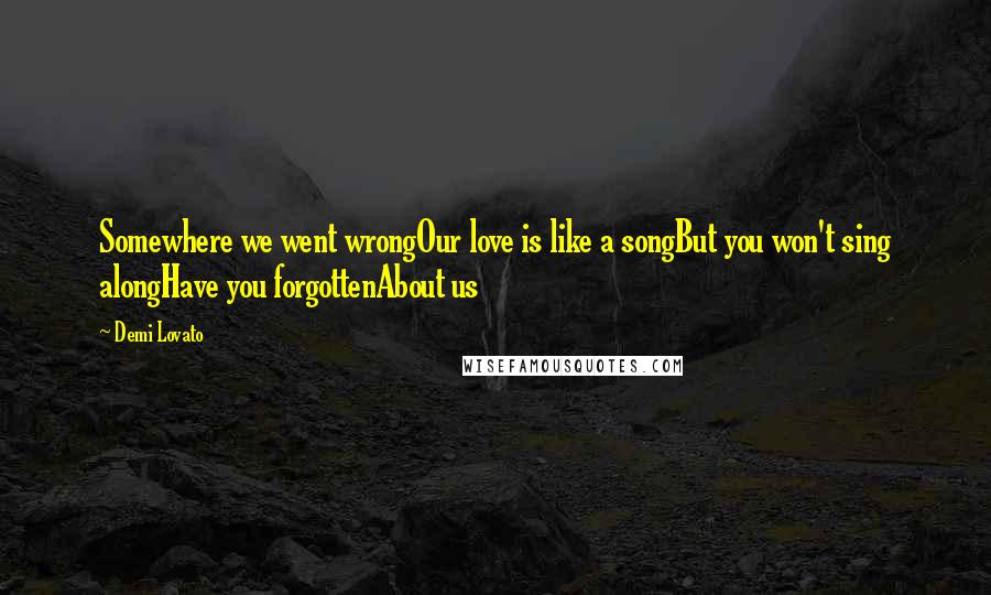Demi Lovato Quotes: Somewhere we went wrongOur love is like a songBut you won't sing alongHave you forgottenAbout us