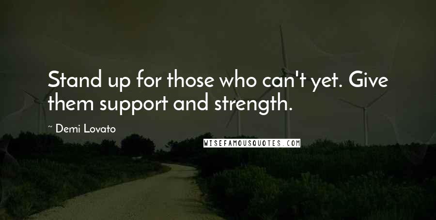 Demi Lovato Quotes: Stand up for those who can't yet. Give them support and strength.