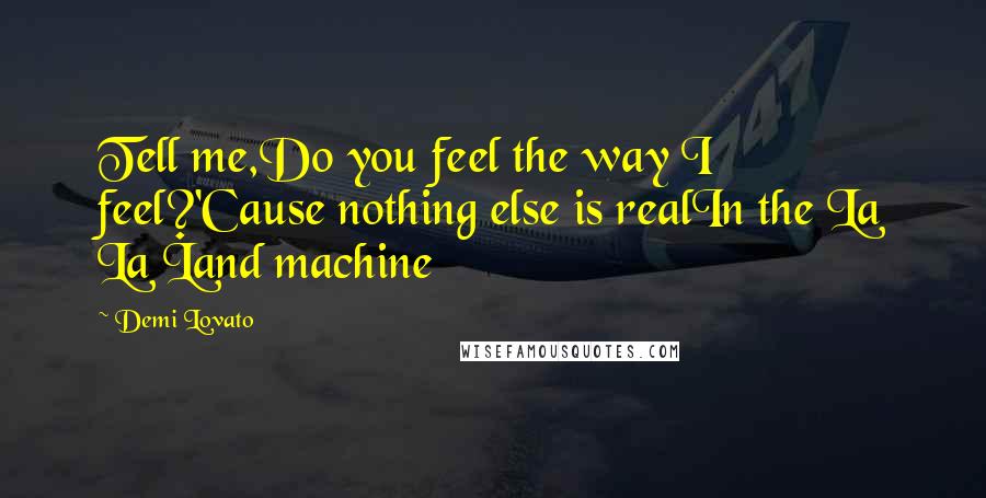 Demi Lovato Quotes: Tell me,Do you feel the way I feel?'Cause nothing else is realIn the La La Land machine