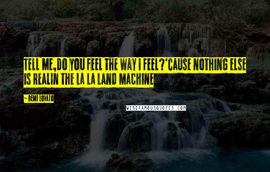 Demi Lovato Quotes: Tell me,Do you feel the way I feel?'Cause nothing else is realIn the La La Land machine