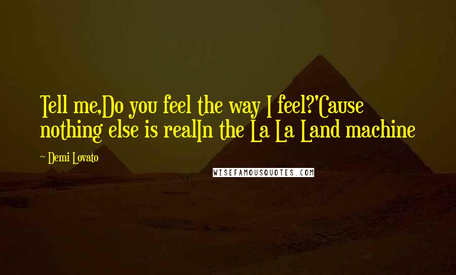 Demi Lovato Quotes: Tell me,Do you feel the way I feel?'Cause nothing else is realIn the La La Land machine
