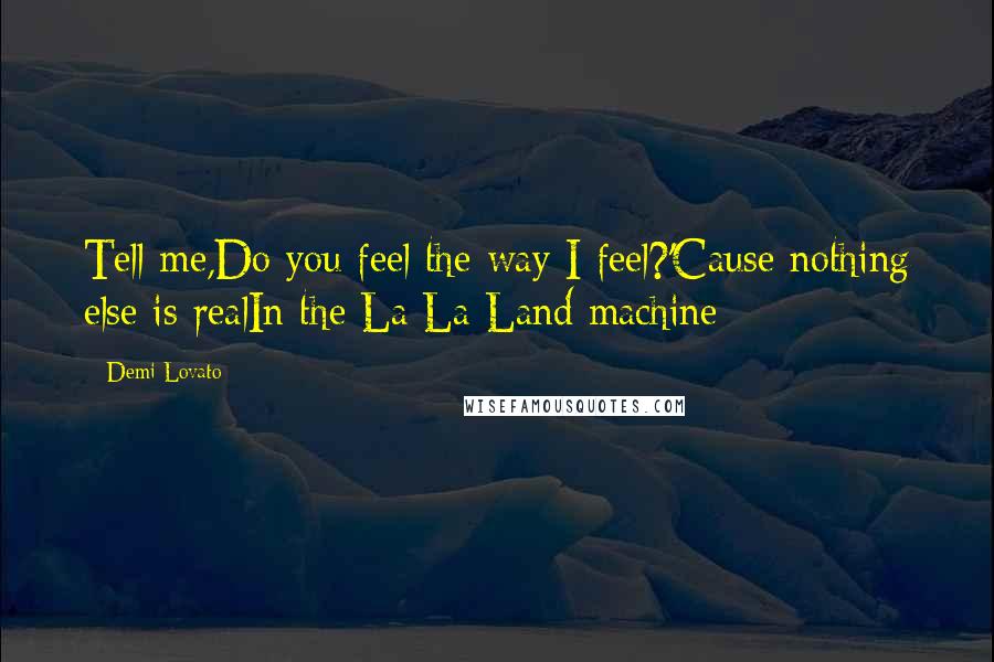Demi Lovato Quotes: Tell me,Do you feel the way I feel?'Cause nothing else is realIn the La La Land machine