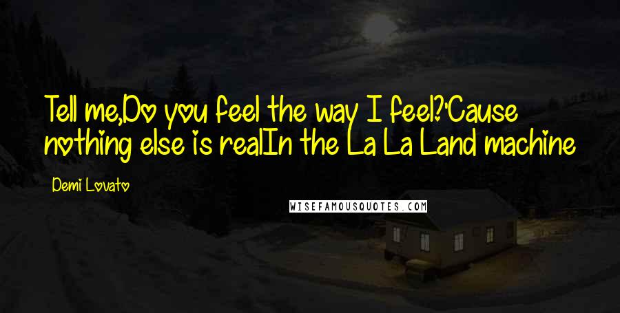 Demi Lovato Quotes: Tell me,Do you feel the way I feel?'Cause nothing else is realIn the La La Land machine