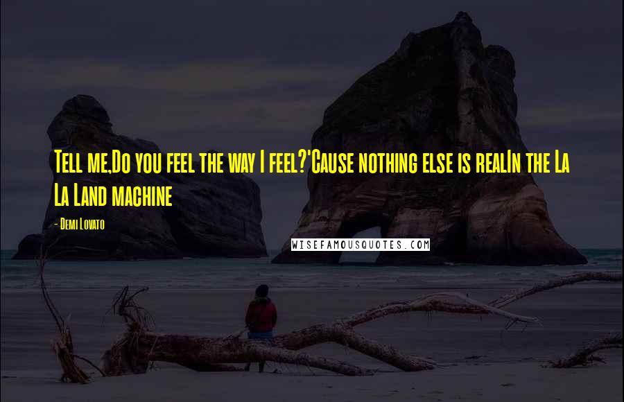 Demi Lovato Quotes: Tell me,Do you feel the way I feel?'Cause nothing else is realIn the La La Land machine
