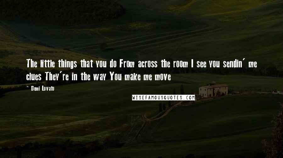 Demi Lovato Quotes: The little things that you do From across the room I see you sendin' me clues They're in the way You make me move