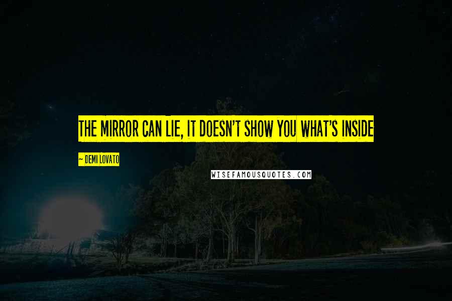Demi Lovato Quotes: The mirror can lie, it doesn't show you what's inside