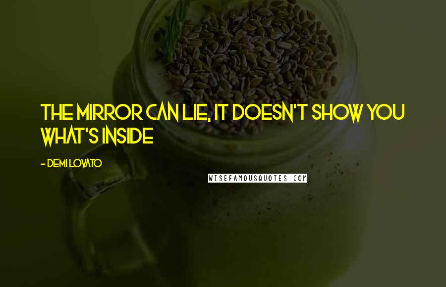 Demi Lovato Quotes: The mirror can lie, it doesn't show you what's inside