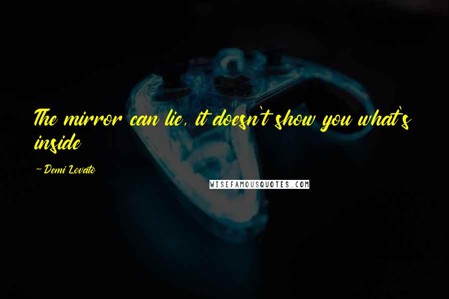 Demi Lovato Quotes: The mirror can lie, it doesn't show you what's inside