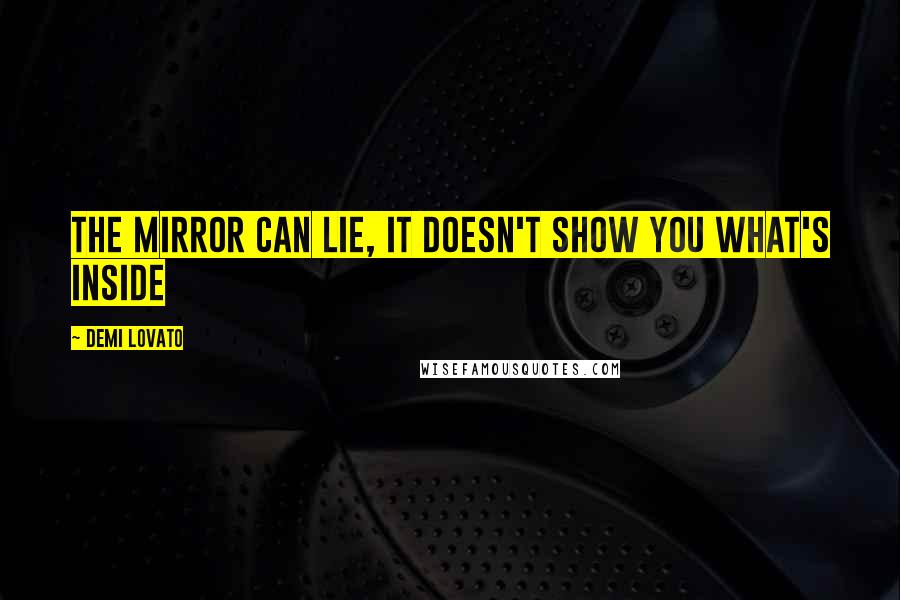 Demi Lovato Quotes: The mirror can lie, it doesn't show you what's inside