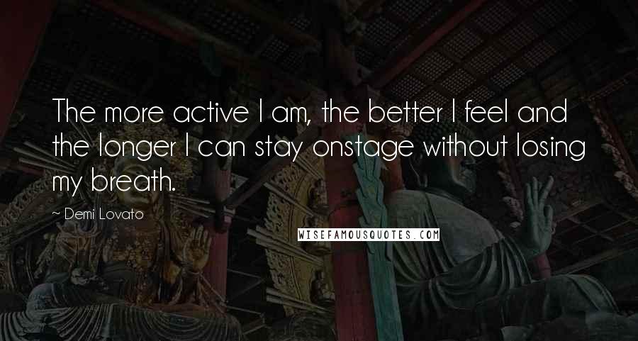 Demi Lovato Quotes: The more active I am, the better I feel and the longer I can stay onstage without losing my breath.