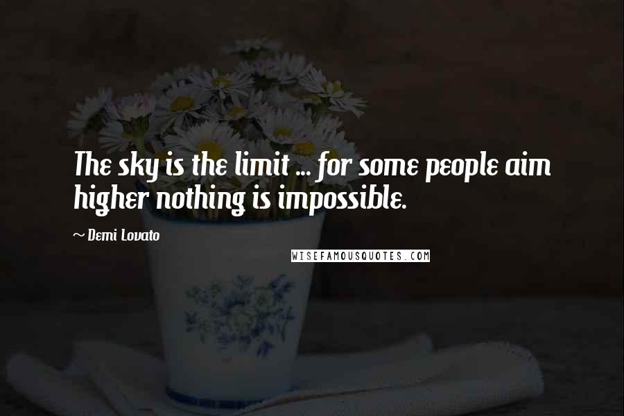 Demi Lovato Quotes: The sky is the limit ... for some people aim higher nothing is impossible.