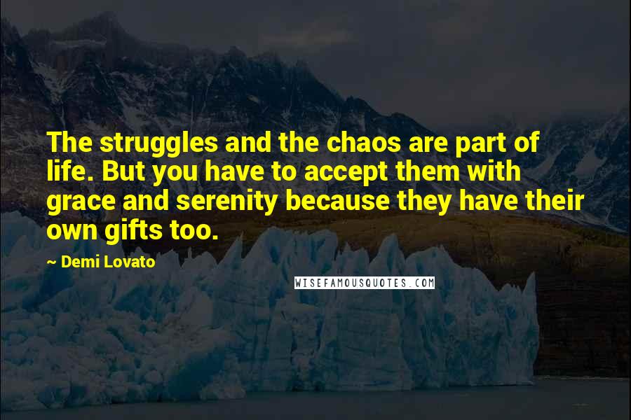 Demi Lovato Quotes: The struggles and the chaos are part of life. But you have to accept them with grace and serenity because they have their own gifts too.