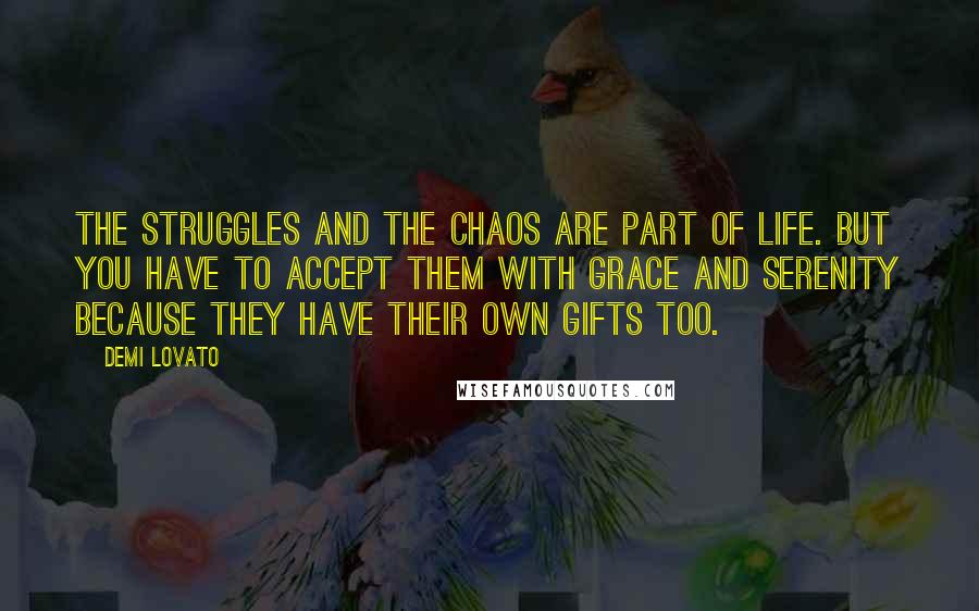 Demi Lovato Quotes: The struggles and the chaos are part of life. But you have to accept them with grace and serenity because they have their own gifts too.