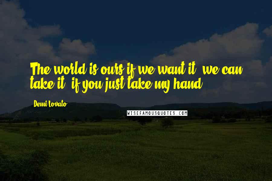 Demi Lovato Quotes: The world is ours if we want it, we can take it, if you just take my hand