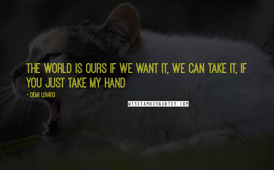 Demi Lovato Quotes: The world is ours if we want it, we can take it, if you just take my hand