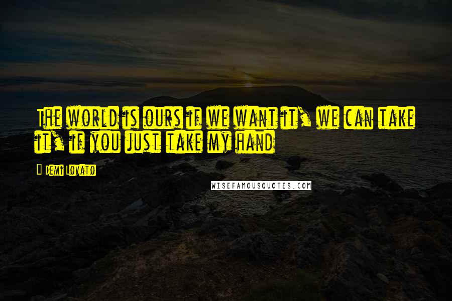 Demi Lovato Quotes: The world is ours if we want it, we can take it, if you just take my hand