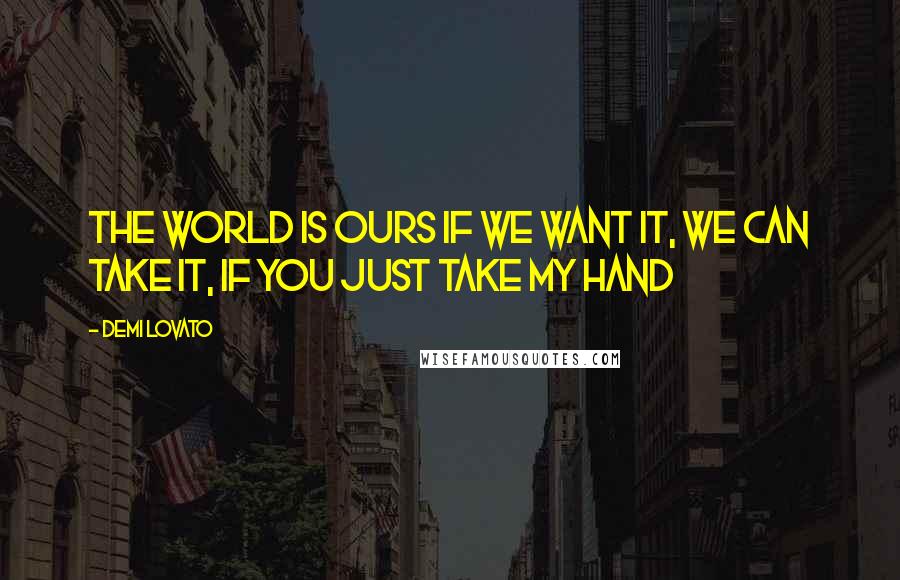 Demi Lovato Quotes: The world is ours if we want it, we can take it, if you just take my hand