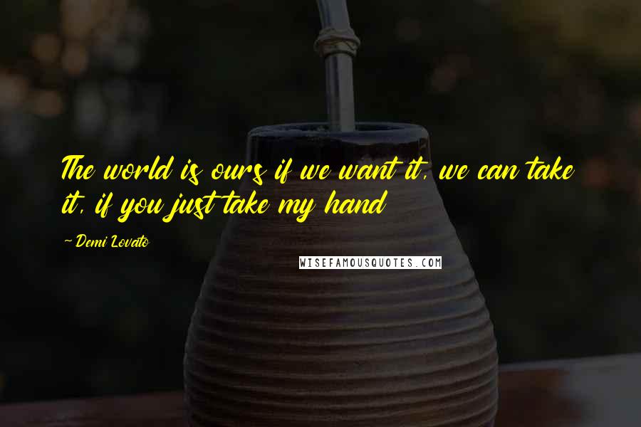 Demi Lovato Quotes: The world is ours if we want it, we can take it, if you just take my hand