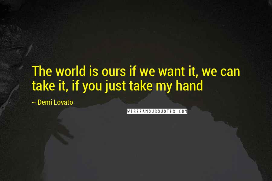 Demi Lovato Quotes: The world is ours if we want it, we can take it, if you just take my hand