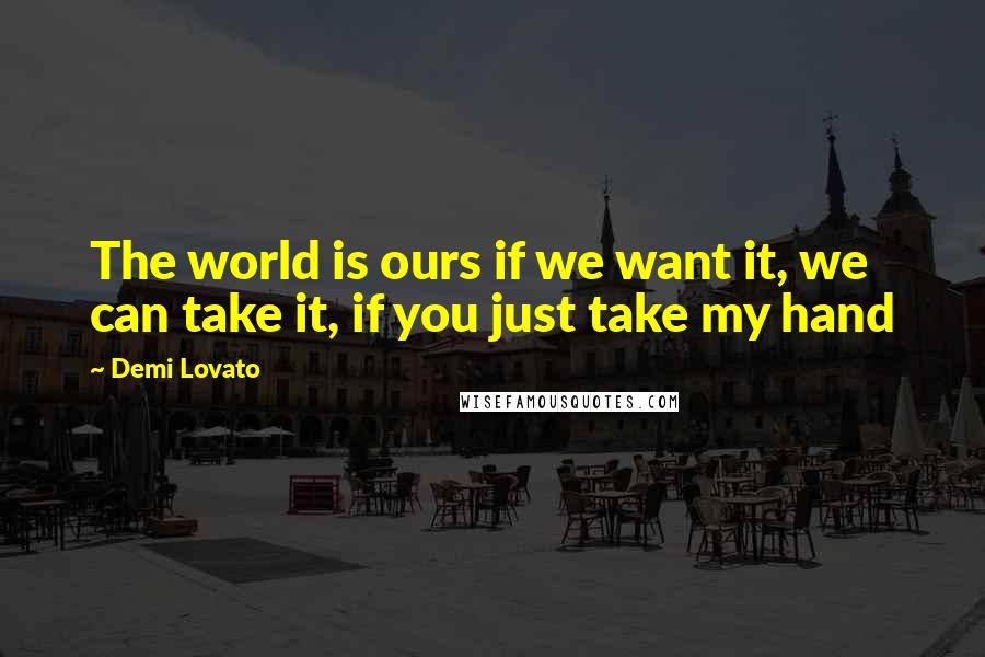 Demi Lovato Quotes: The world is ours if we want it, we can take it, if you just take my hand