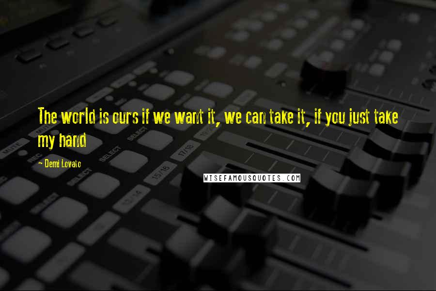 Demi Lovato Quotes: The world is ours if we want it, we can take it, if you just take my hand