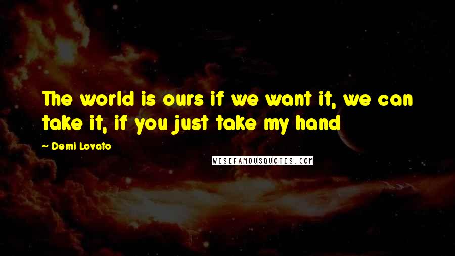 Demi Lovato Quotes: The world is ours if we want it, we can take it, if you just take my hand