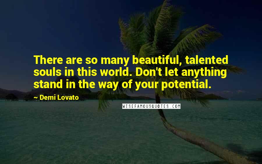 Demi Lovato Quotes: There are so many beautiful, talented souls in this world. Don't let anything stand in the way of your potential.