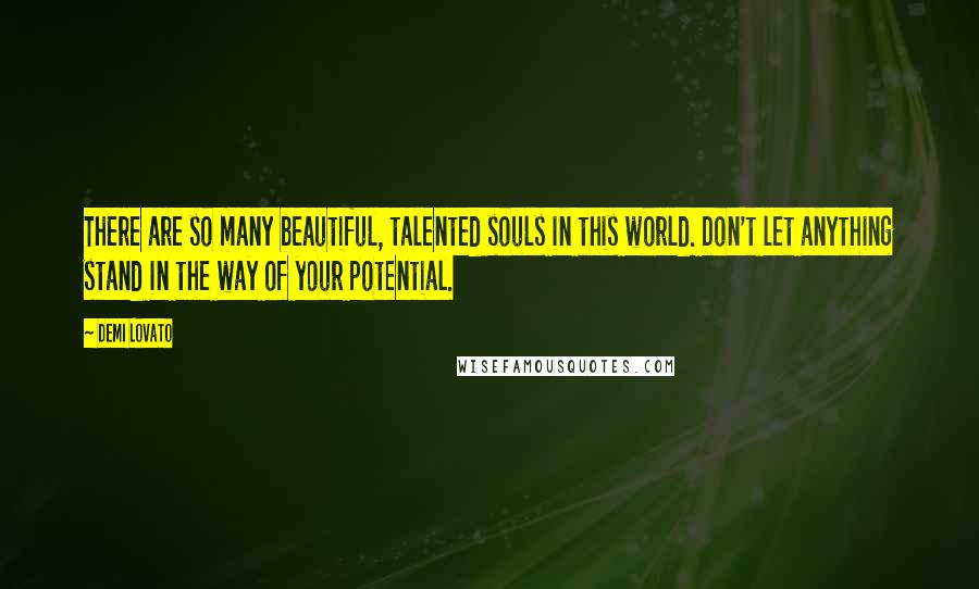 Demi Lovato Quotes: There are so many beautiful, talented souls in this world. Don't let anything stand in the way of your potential.