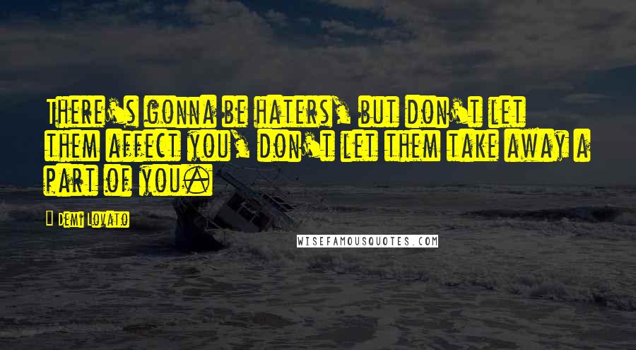 Demi Lovato Quotes: There's gonna be haters, but don't let them affect you, don't let them take away a part of you.