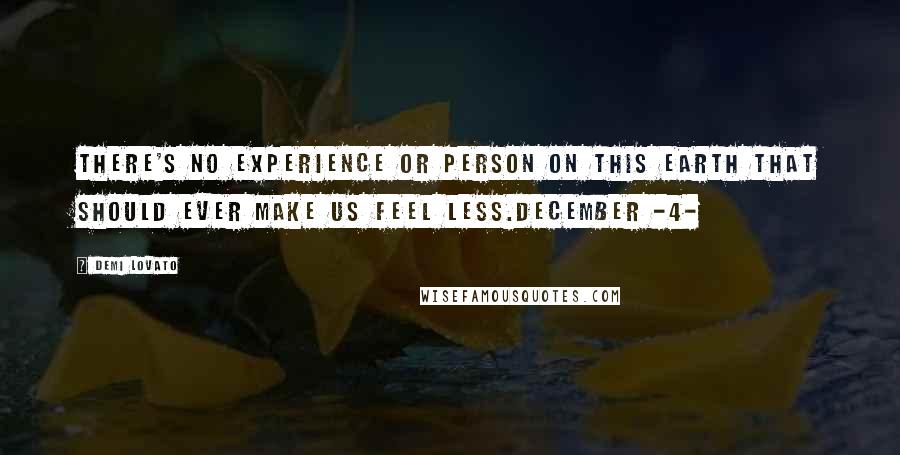 Demi Lovato Quotes: There's no experience or person on this earth that should ever make us feel less.December -4-