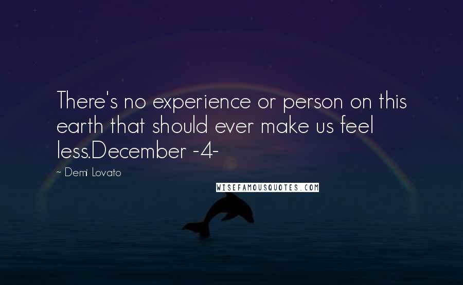 Demi Lovato Quotes: There's no experience or person on this earth that should ever make us feel less.December -4-
