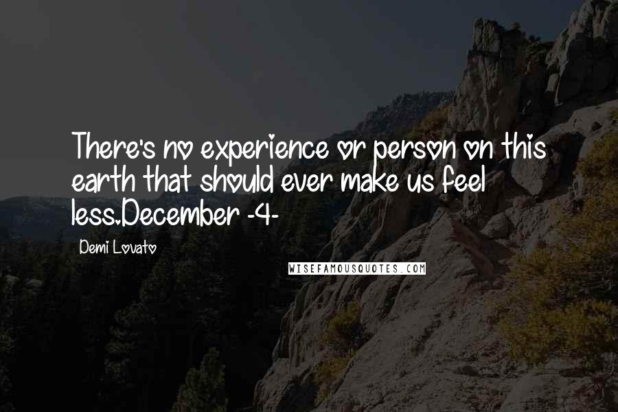 Demi Lovato Quotes: There's no experience or person on this earth that should ever make us feel less.December -4-