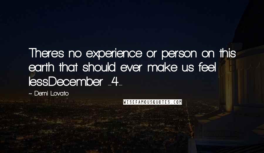 Demi Lovato Quotes: There's no experience or person on this earth that should ever make us feel less.December -4-