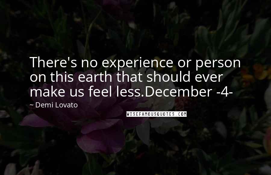 Demi Lovato Quotes: There's no experience or person on this earth that should ever make us feel less.December -4-