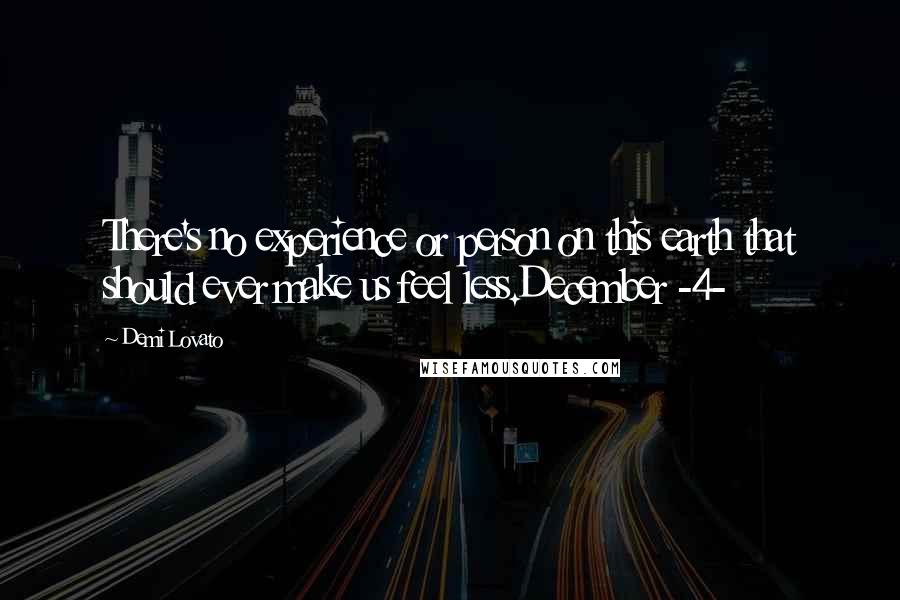 Demi Lovato Quotes: There's no experience or person on this earth that should ever make us feel less.December -4-